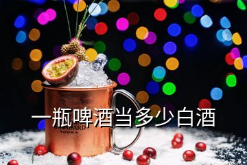 一瓶啤酒當(dāng)多少白酒