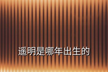 遙明是哪年出生的