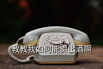 教教我如何能賣(mài)出酒啊