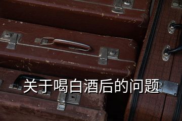 關(guān)于喝白酒后的問題