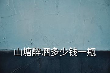 山塘醉灑多少錢一瓶