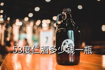 53度仁酒多少錢一瓶
