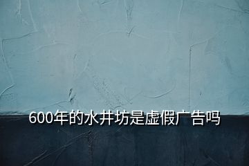 600年的水井坊是虛假?gòu)V告嗎