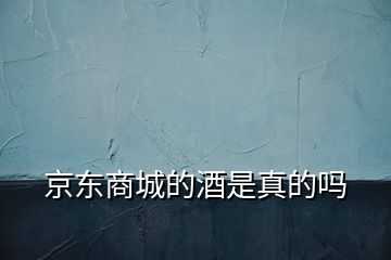 京東商城的酒是真的嗎