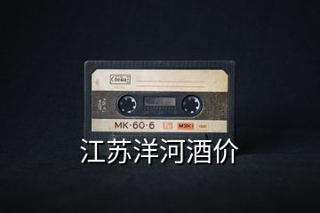 江蘇洋河酒價(jià)