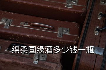 綿柔國緣酒多少錢一瓶