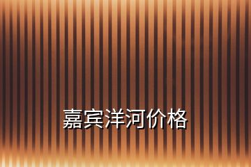 嘉賓洋河價格