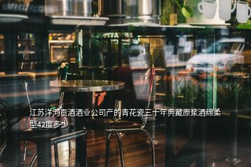 江蘇洋河貢酒酒業(yè)公司產的青花瓷三十年典藏原漿酒綿柔型42度多少