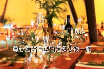 尊心酒醬香型白酒多少錢(qián)一瓶
