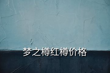 夢(mèng)之樽紅樽價(jià)格
