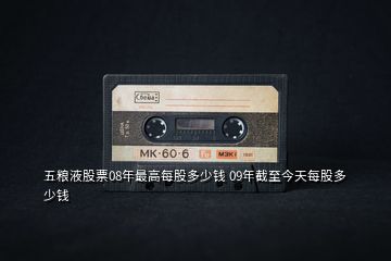 五糧液股票08年最高每股多少錢(qián) 09年截至今天每股多少錢(qián)