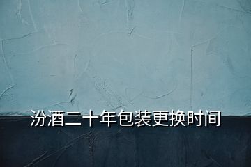 汾酒二十年包裝更換時(shí)間