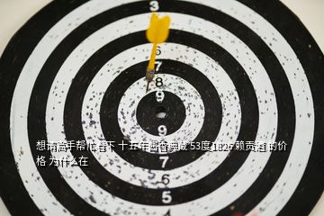 想請(qǐng)高手幫忙看下 十五年醬香典藏 53度1826 賴(lài)貢酒 的價(jià)格 為什么在