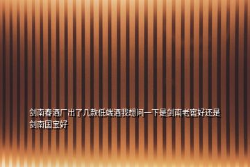 劍南春酒廠出了幾款低端酒我想問(wèn)一下是劍南老窖好還是劍南國(guó)寶好