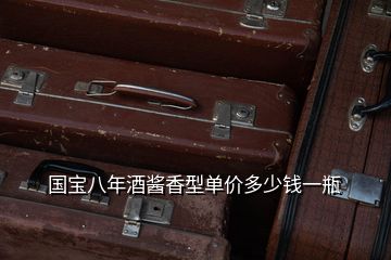 國寶八年酒醬香型單價多少錢一瓶