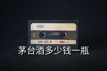 茅臺(tái)酒多少錢一瓶