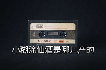 小糊涂仙酒是哪兒產的