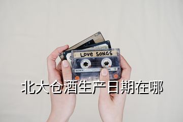 北大倉(cāng)酒生產(chǎn)日期在哪