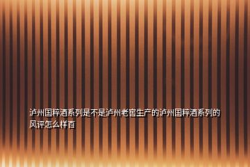 瀘州國粹酒系列是不是瀘州老窖生產(chǎn)的瀘州國粹酒系列的風評怎么樣百