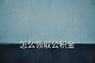 怎么領取公積金