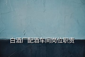 白酒廠配酒車間崗位職責