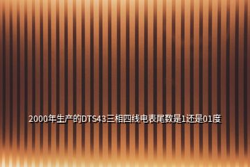 2000年生產的DTS43三相四線電表尾數是1還是01度