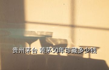 貴州茅臺(tái) 賴茅50年珍藏多少錢