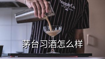 茅臺習(xí)酒怎么樣