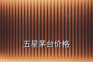 五星茅臺(tái)價(jià)格