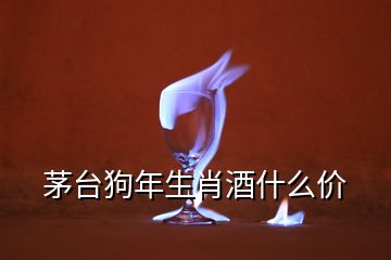 茅臺狗年生肖酒什么價(jià)