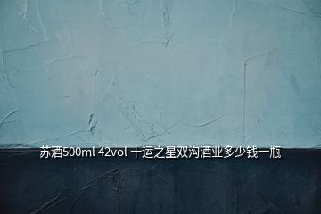 蘇酒500ml 42vol 十運(yùn)之星雙溝酒業(yè)多少錢一瓶