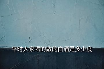 平時大家喝的散的白酒是多少度