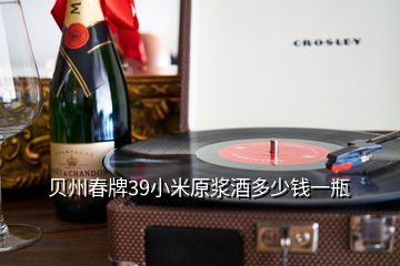 貝州春牌39小米原漿酒多少錢(qián)一瓶