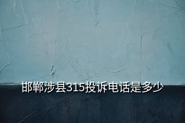 邯鄲涉縣315投訴電話(huà)是多少