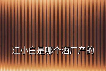 江小白是哪個(gè)酒廠產(chǎn)的