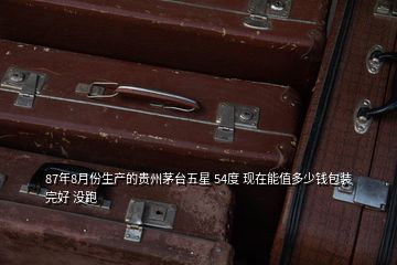 87年8月份生產(chǎn)的貴州茅臺五星 54度 現(xiàn)在能值多少錢包裝完好 沒跑