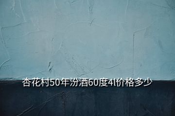 杏花村50年汾酒60度4l價(jià)格多少