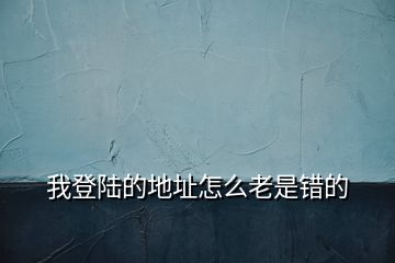 我登陸的地址怎么老是錯的