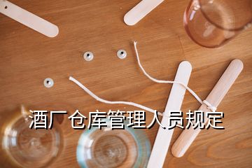 酒廠倉(cāng)庫(kù)管理人員規(guī)定