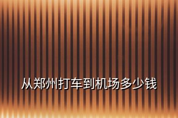 從鄭州打車到機(jī)場(chǎng)多少錢