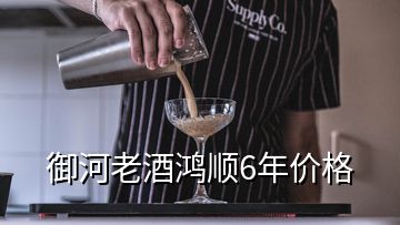 御河老酒鴻順6年價格
