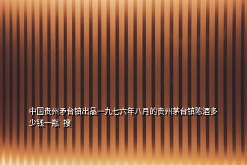 中國貴州矛臺(tái)鎮(zhèn)出品一九七六年八月的貴州茅臺(tái)鎮(zhèn)陳酒多少錢一瓶  搜