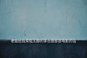 老板給我來瓶無醇的茅臺(tái)是那部電影的話