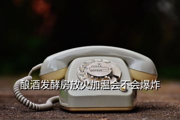 釀酒發(fā)酵房放火加溫會(huì)不會(huì)爆炸