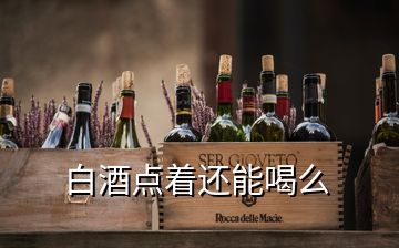 白酒點著還能喝么