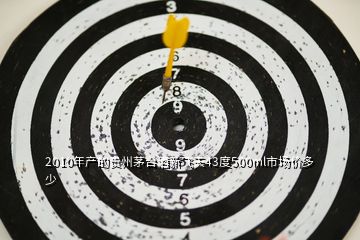2010年產(chǎn)的貴州茅臺酒新飛天43度500ml市場價多少