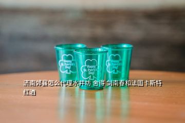 濟(jì)南郊縣怎么代理水井坊 舍得 劍南春和法國(guó)卡斯特紅酒