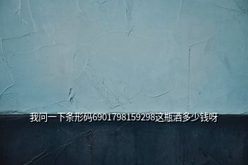 我問(wèn)一下條形碼6901798159298這瓶酒多少錢(qián)呀