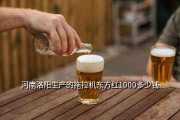 河南洛陽生產(chǎn)的拖拉機(jī)東方紅1000多少錢