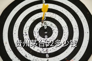貴州茅臺(tái)52多少錢